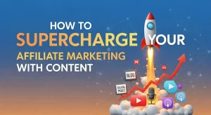 How to Supercharge Your Affiliate Marketing With Content